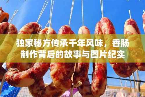 独家秘方传承千年风味，香肠制作背后的故事与图片纪实
