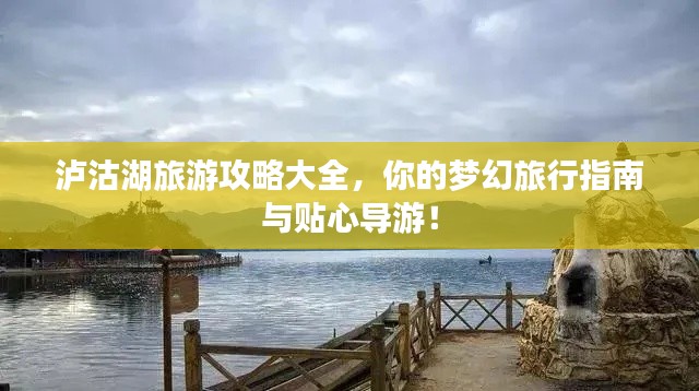 泸沽湖旅游攻略大全，你的梦幻旅行指南与贴心导游！