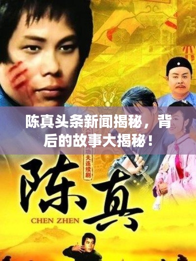 陈真头条新闻揭秘，背后的故事大揭秘！
