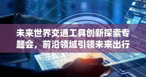 未来世界交通工具创新探索专题会，前沿领域引领未来出行变革