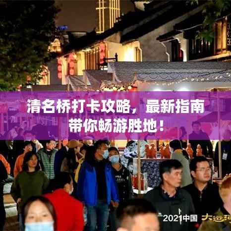 清名桥打卡攻略，最新指南带你畅游胜地！