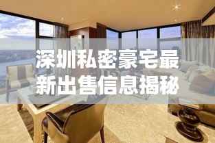 深圳私密豪宅最新出售信息揭秘，豪华住宅一览无余