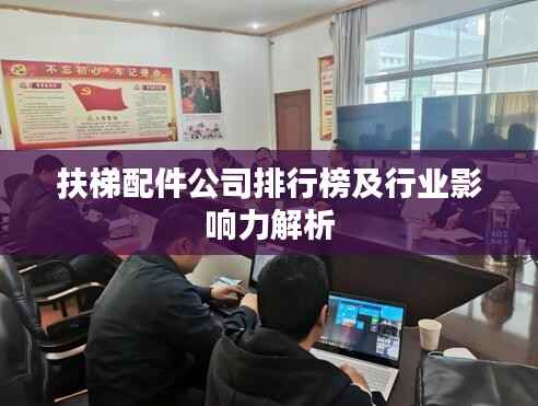 扶梯配件公司排行榜及行业影响力解析