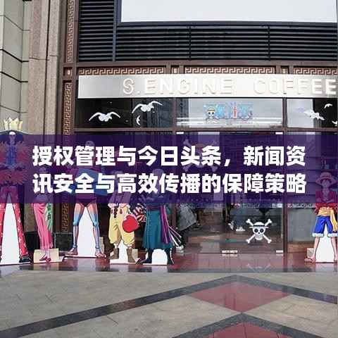 授权管理与今日头条，新闻资讯安全与高效传播的保障策略