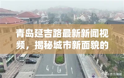 青岛延吉路最新新闻视频，揭秘城市新面貌的璀璨瞬间