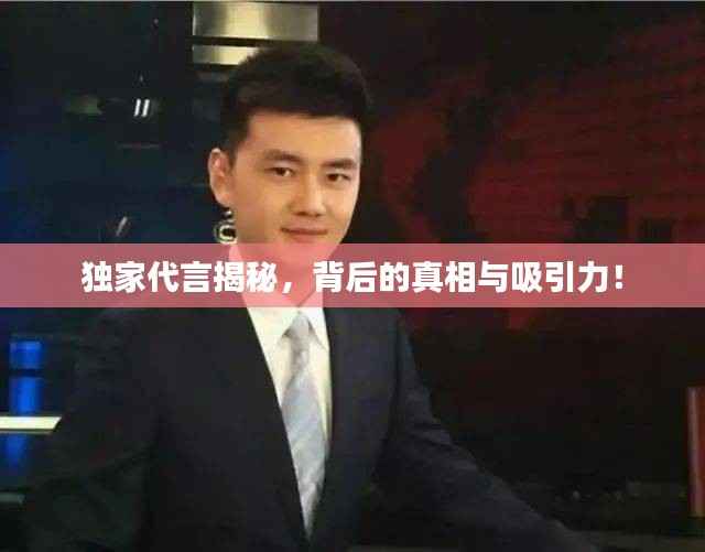 独家代言揭秘，背后的真相与吸引力！