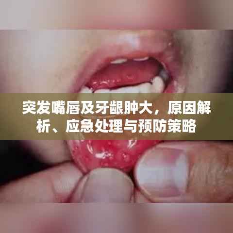 突发嘴唇及牙龈肿大，原因解析、应急处理与预防策略