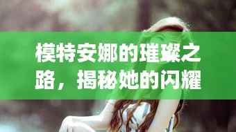模特安娜的璀璨之路，揭秘她的闪耀之路与成功秘诀！