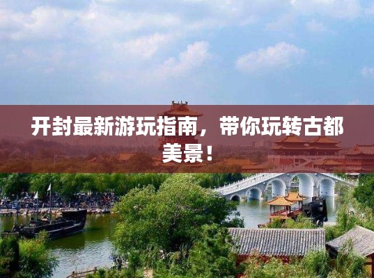 开封最新游玩指南,带你玩转古都美景!