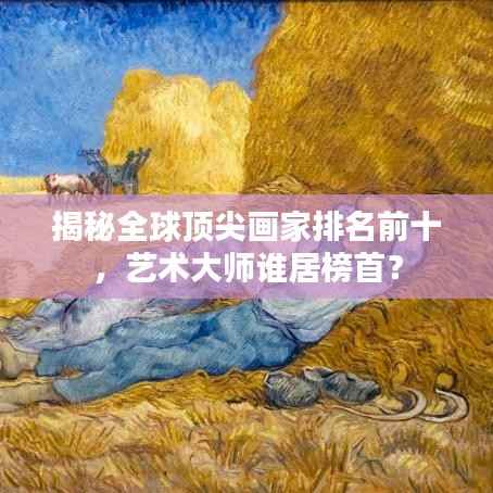 揭秘全球顶尖画家排名前十，艺术大师谁居榜首？