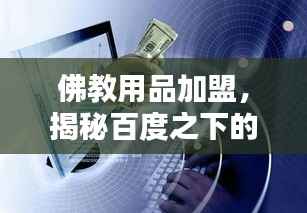 佛教用品加盟，揭秘百度之下的商机与财富机遇