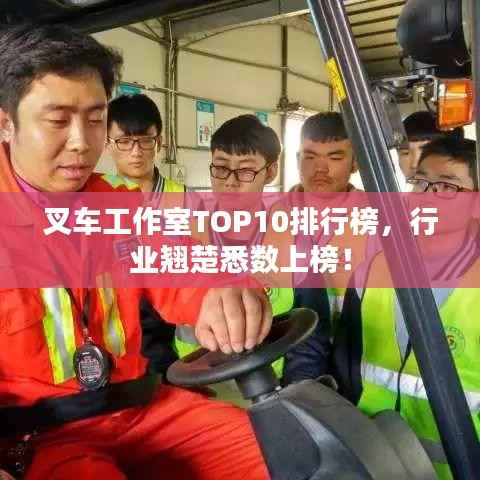 叉车工作室TOP10排行榜，行业翘楚悉数上榜！