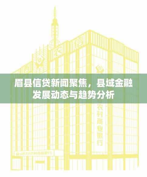 眉县信贷新闻聚焦,县域金融发展动态与趋势分析