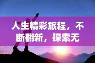 人生精彩旅程，不断翻新，探索无限可能