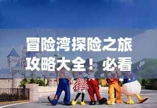 冒险湾探险之旅攻略大全！必看的旅游指南！