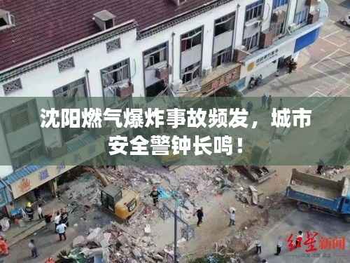 沈阳燃气爆炸事故频发，城市安全警钟长鸣！