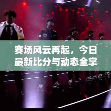 赛场风云再起，今日最新比分与动态全掌握