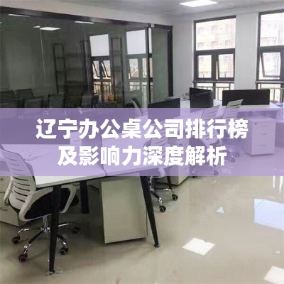 辽宁办公桌公司排行榜及影响力深度解析