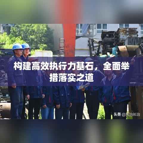 构建高效执行力基石,全面举措落实之道