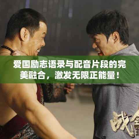 爱国励志语录与配音片段的完美融合，激发无限正能量！