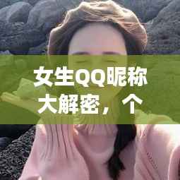 女生QQ昵称大解密，个性化选择与探索的魅力