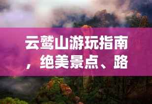 云鹫山游玩指南,绝美景点、路线、住宿一网打尽!