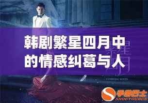 韩剧繁星四月中的情感纠葛与人生探索之旅