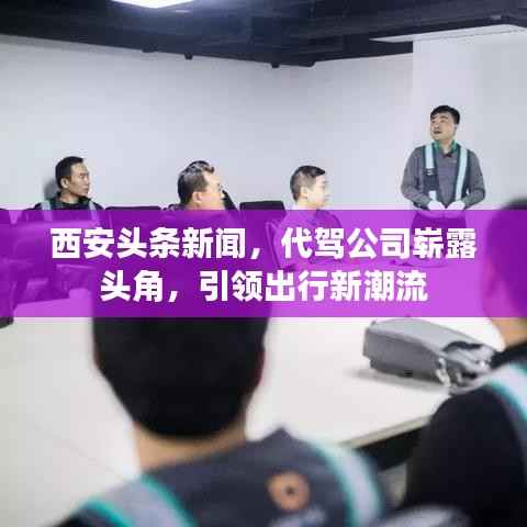 西安头条新闻，代驾公司崭露头角，引领出行新潮流