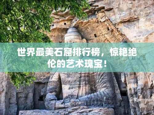 世界最美石窟排行榜，惊艳绝伦的艺术瑰宝！