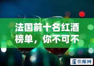 法国前十名红酒榜单，你不可不知的顶级佳酿排名！