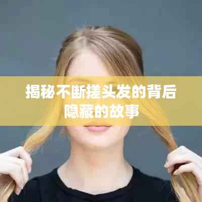 揭秘不断搓头发的背后隐藏的故事