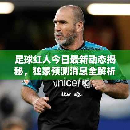 足球红人今日最新动态揭秘，独家预测消息全解析！