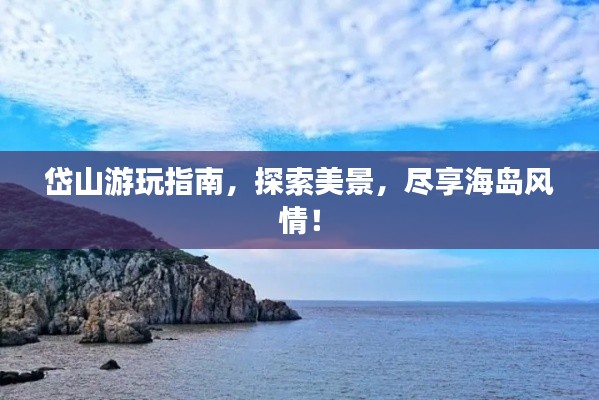 岱山游玩指南，探索美景，尽享海岛风情！