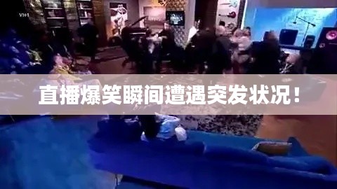 直播爆笑瞬间遭遇突发状况！