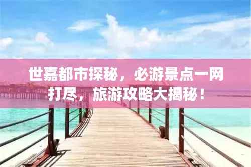 世嘉都市探秘，必游景点一网打尽，旅游攻略大揭秘！