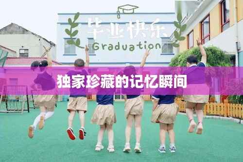 独家珍藏的记忆瞬间