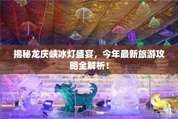 揭秘龙庆峡冰灯盛宴，今年最新旅游攻略全解析！