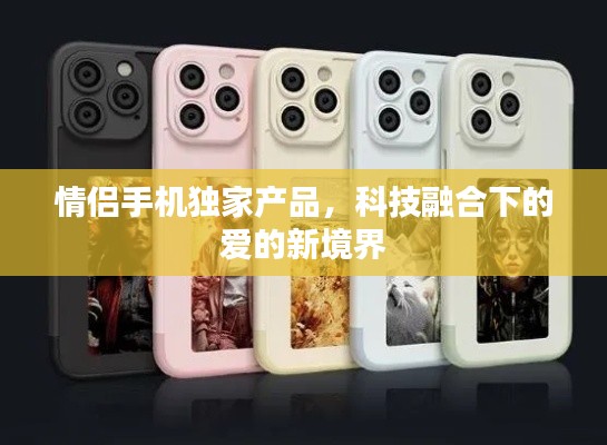 情侣手机独家产品，科技融合下的爱的新境界