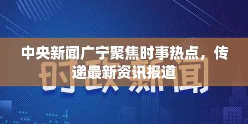 中央新闻广宁聚焦时事热点，传递最新资讯报道