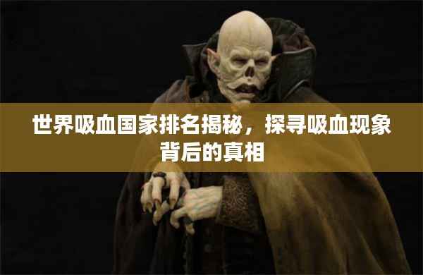 世界吸血国家排名揭秘，探寻吸血现象背后的真相