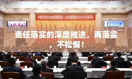 责任落实的深度推进，再落实，不松懈！