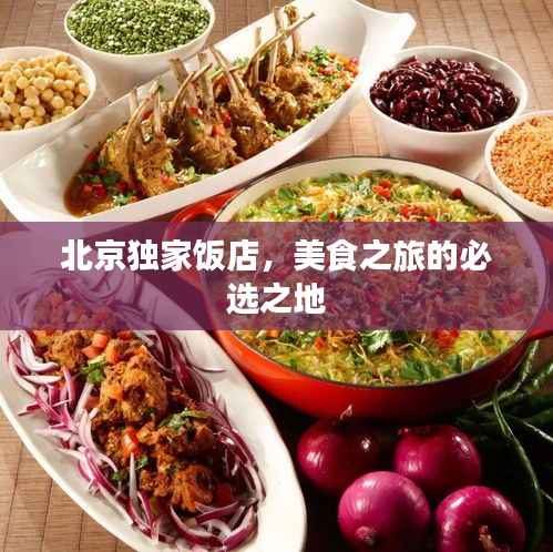 北京独家饭店，美食之旅的必选之地