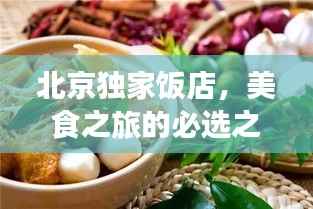 北京独家饭店,美食之旅的必选之地