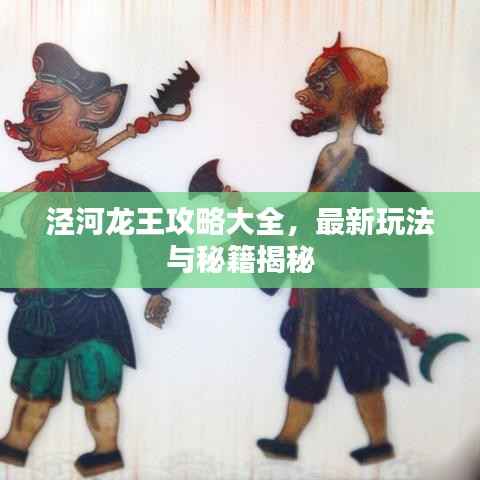 泾河龙王攻略大全,最新玩法与秘籍揭秘