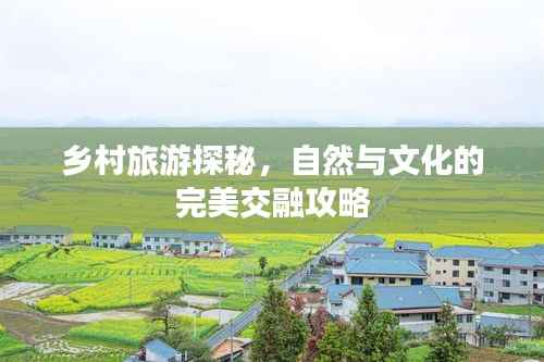 乡村旅游探秘,自然与文化的完美交融攻略