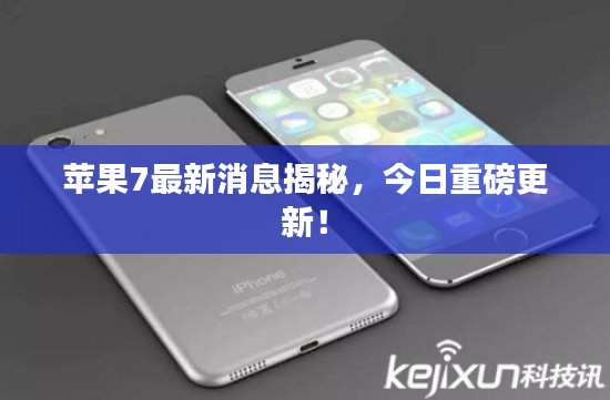 苹果7最新消息揭秘，今日重磅更新！