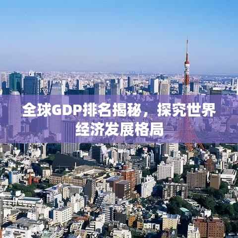 全球GDP排名揭秘，探究世界经济发展格局