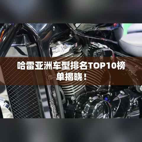 哈雷亚洲车型排名TOP10榜单揭晓！