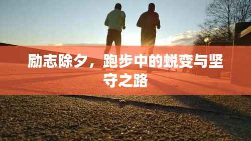 励志除夕，跑步中的蜕变与坚守之路