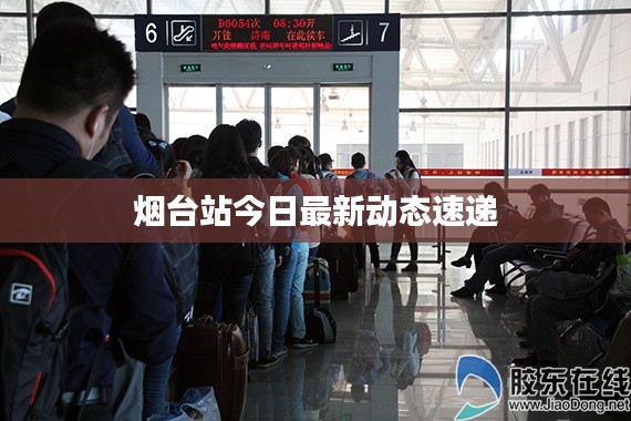 烟台站今日最新动态速递